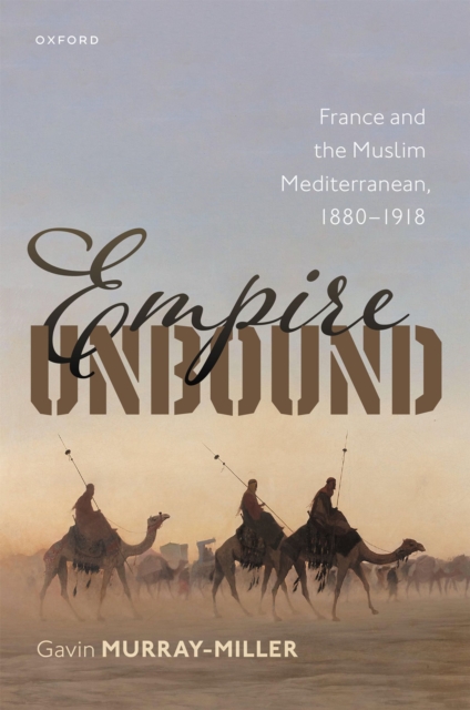 Empire Unbound : France and the Muslim Mediterranean, 1880-1918, PDF eBook