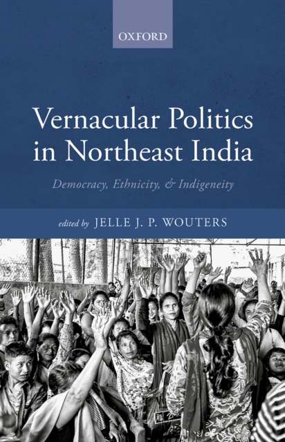 Vernacular Politics in Northeast India : Democracy, Ethnicity, and Indigeneity, EPUB eBook