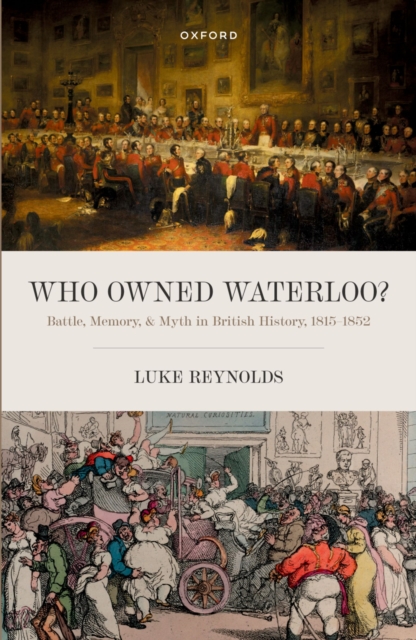 Who Owned Waterloo? : Battle, Memory, and Myth in British History, 1815-1852, EPUB eBook