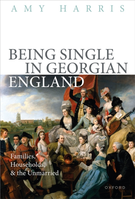 Being Single in Georgian England : Families, Households, and the Unmarried, PDF eBook