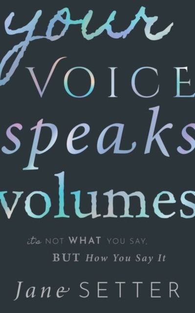 Your Voice Speaks Volumes : It's Not What You Say, But How You Say It, Paperback / softback Book