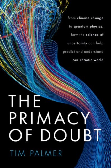 The Primacy of Doubt : From climate change to quantum physics, how the science of uncertainty can help predict and understand our chaotic world, Hardback Book