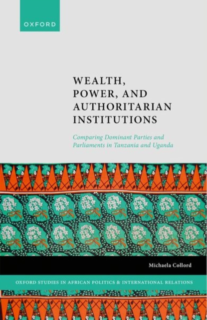 Wealth, Power, and Authoritarian Institutions : Comparing Dominant Parties and Parliaments in Tanzania and Uganda, Hardback Book