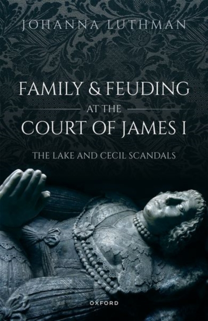 Family and Feuding at the Court of James I : The Lake and Cecil Scandals, Hardback Book