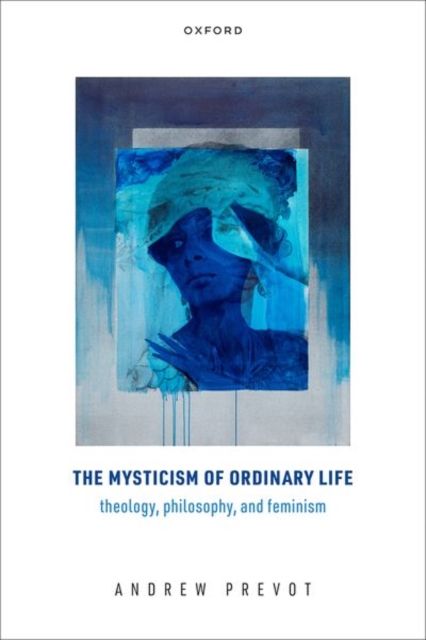 The Mysticism of Ordinary Life : Theology, Philosophy, and Feminism, Hardback Book