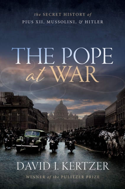 The Pope at War : The Secret History of Pius XII, Mussolini, and Hitler, PDF eBook