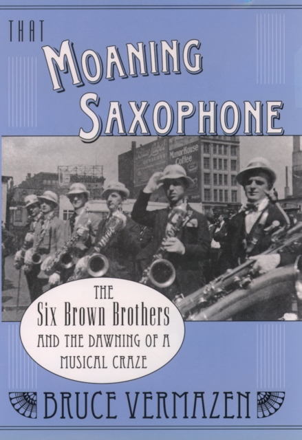 That Moaning Saxophone : The Six Brown Brothers and the Dawning of a Musical Craze, PDF eBook