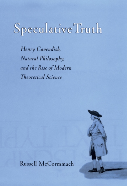 Speculative Truth : Henry Cavendish, Natural Philosophy, and the Rise of Modern Theoretical Science, PDF eBook