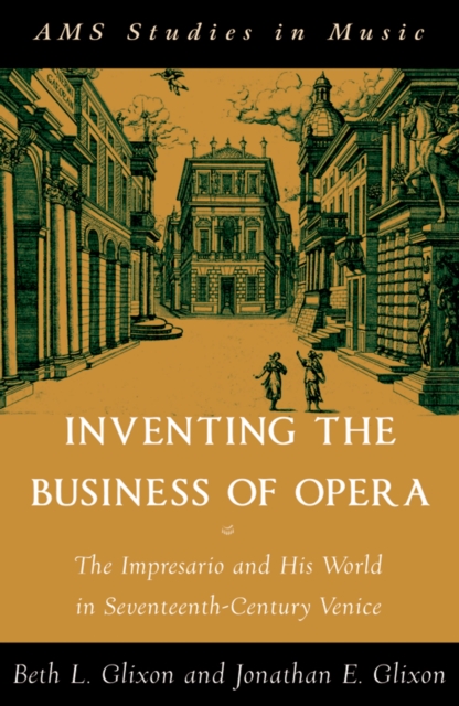Inventing the Business of Opera : The Impresario and His World in Seventeenth Century Venice, PDF eBook