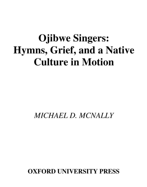Ojibwe Singers : Hymns, Grief, and a Native Culture in Motion, PDF eBook