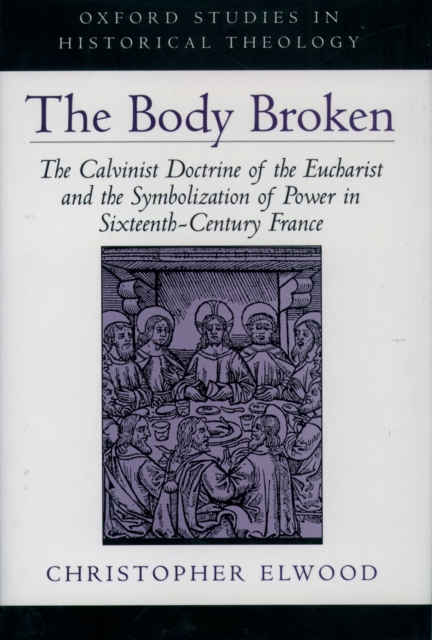 The Body Broken : The Calvinist Doctrine of the Eucharist and the Symbolization of Power in Sixteenth-Century France, PDF eBook