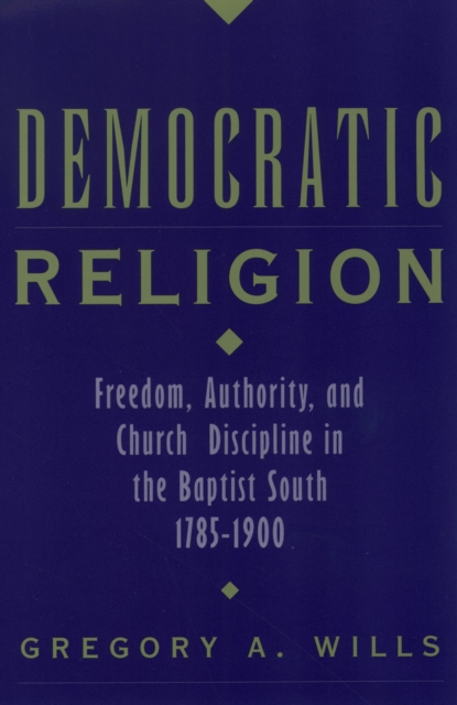 Democratic Religion : Freedom, Authority, and Church Discipline in the Baptist South, 1785-1900, PDF eBook