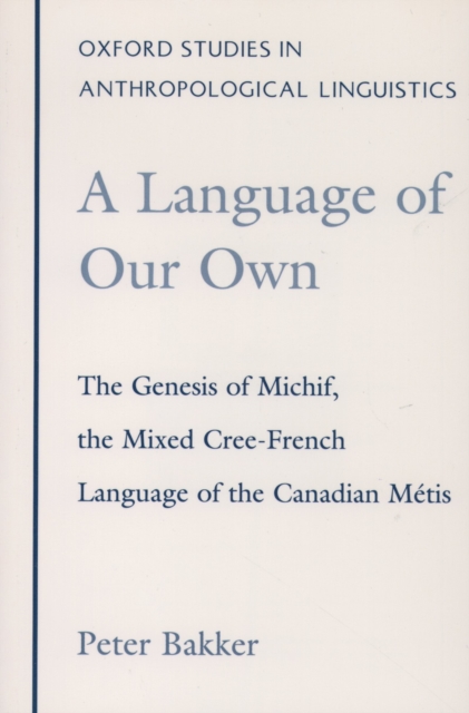 A Language of Our Own : The Genesis of Michif, the Mixed Cree-French Language of the Canadian Metis, PDF eBook