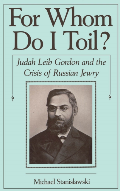 For Whom Do I Toil? : Judah Leib Gordon and the Crisis of Russian Jewry, PDF eBook