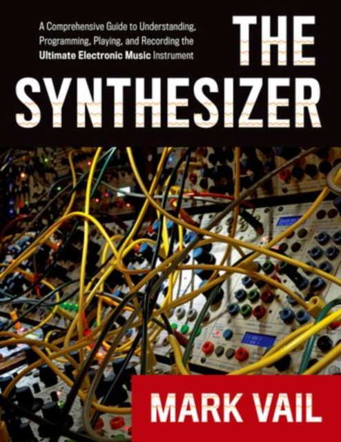 The Synthesizer : A Comprehensive Guide to Understanding, Programming, Playing, and Recording the Ultimate Electronic Music Instrument, Paperback / softback Book