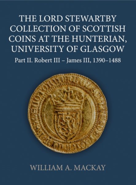 The Lord Stewartby Collection of Scottish Coins at the Hunterian, University of Glasgow : Part II. Robert III - James III, 1390-1488, Hardback Book