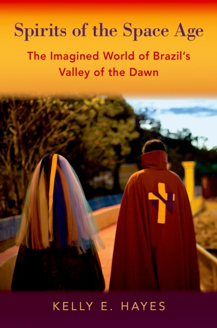 Spirits of the Space Age : The Imagined World of Brazil's Valley of the Dawn, PDF eBook