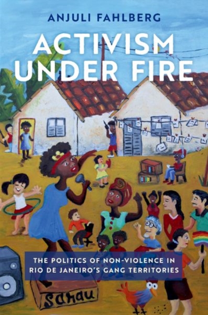 Activism under Fire : The Politics of Non-Violence in Rio de Janeiro's Gang Territories, Paperback / softback Book