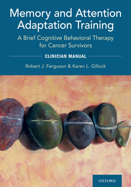Memory and Attention Adaptation Training : A Brief Cognitive Behavioral Therapy for Cancer Survivors: Clincian Manual, PDF eBook