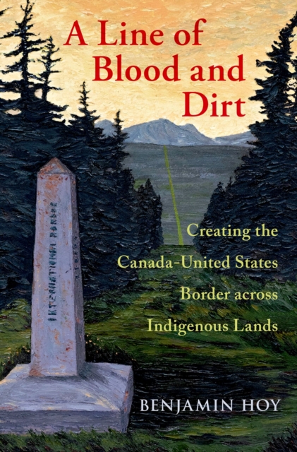 A Line of Blood and Dirt : Creating the Canada-United States Border across Indigenous Lands, EPUB eBook