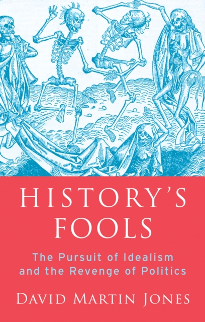 History's Fools : The Pursuit of Idealism and the Revenge of Politics, EPUB eBook