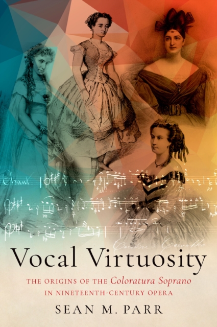 Vocal Virtuosity : The Origins of the Coloratura Soprano in Nineteenth-Century Opera, PDF eBook