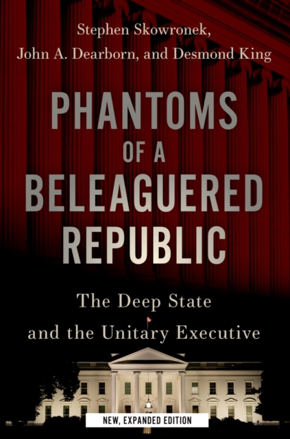 Phantoms of a Beleaguered Republic : The Deep State and The Unitary Executive, EPUB eBook