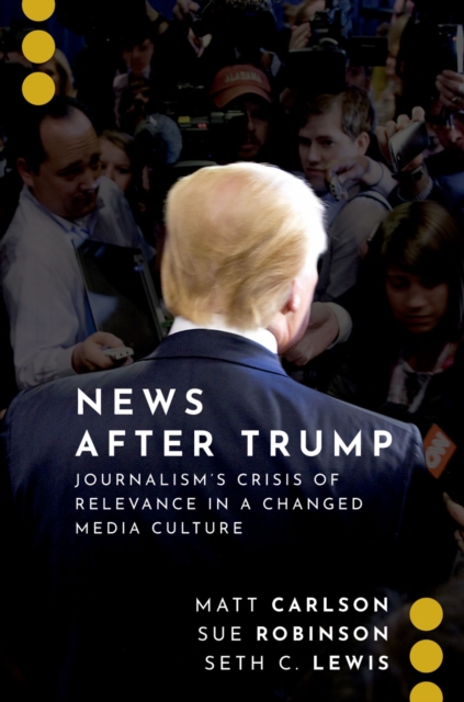 News After Trump : Journalism's Crisis of Relevance in a Changed Media Culture, EPUB eBook