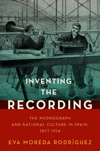 Inventing the Recording : The Phonograph and National Culture in Spain, 1877-1914, PDF eBook