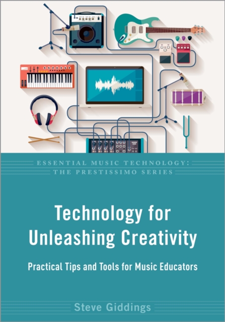 Technology for Unleashing Creativity : Practical Tips and Tools for Music Educators, EPUB eBook