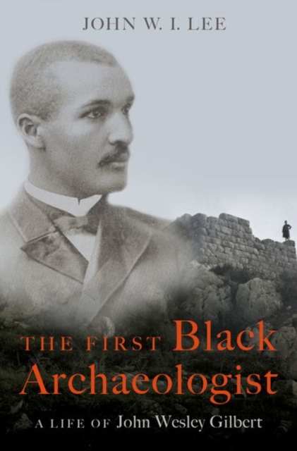 The First Black Archaeologist : A Life of John Wesley Gilbert, Hardback Book