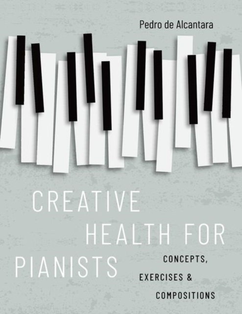 Creative Health for Pianists : Concepts, Exercises & Compositions, Paperback / softback Book