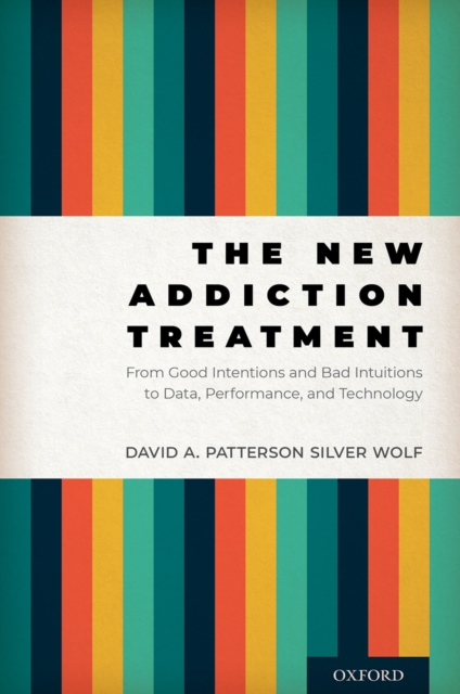 The New Addiction Treatment : From Good Intentions and Bad Intuitions to Data, Performance, and Technology, EPUB eBook