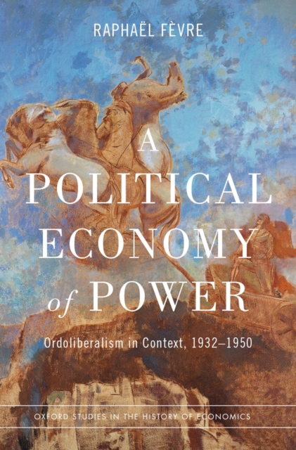 A Political Economy of Power : Ordoliberalism in Context, 1932-1950, EPUB eBook