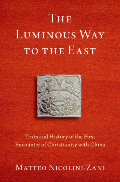 The Luminous Way to the East : Texts and History of the First Encounter of Christianity with China, PDF eBook