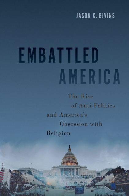 Embattled America : The Rise of Anti-Politics and America's Obsession with Religion, PDF eBook