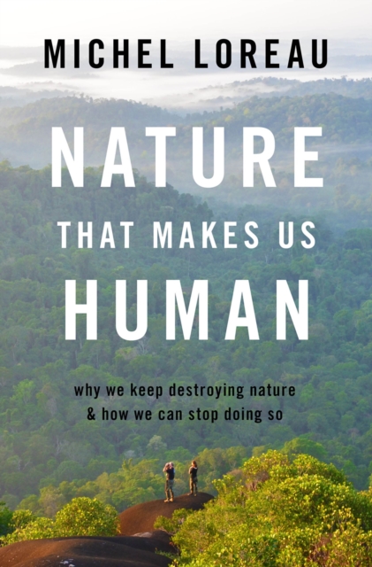 Nature That Makes Us Human : Why We Keep Destroying Nature and How We Can Stop Doing So, PDF eBook