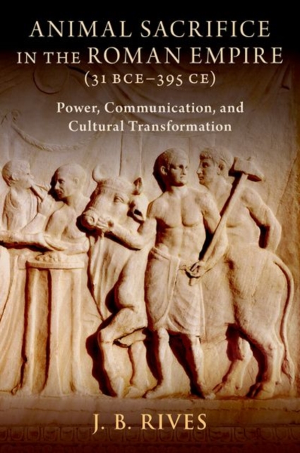 Animal Sacrifice in the Roman Empire (31 BCE-395 CE) : Power, Communication, and Cultural Transformation, Hardback Book