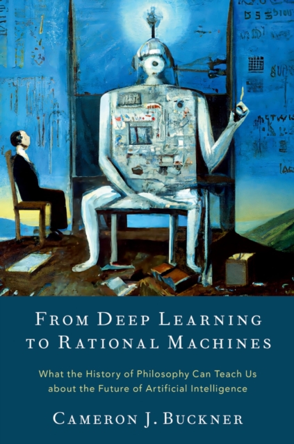From Deep Learning to Rational Machines : What the History of Philosophy Can Teach Us about the Future of Artificial Intelligence, PDF eBook