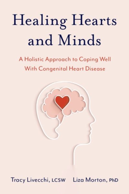 Healing Hearts and Minds : A Holistic Approach to Coping Well with Congenital Heart Disease, Paperback / softback Book