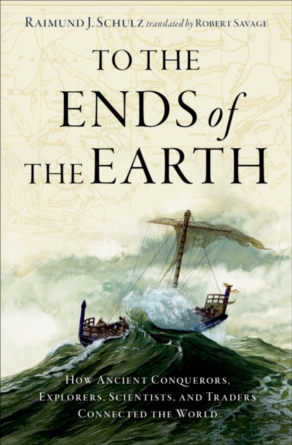 To the Ends of the Earth : How Ancient Explorers, Scientists, and Traders Connected the World, EPUB eBook