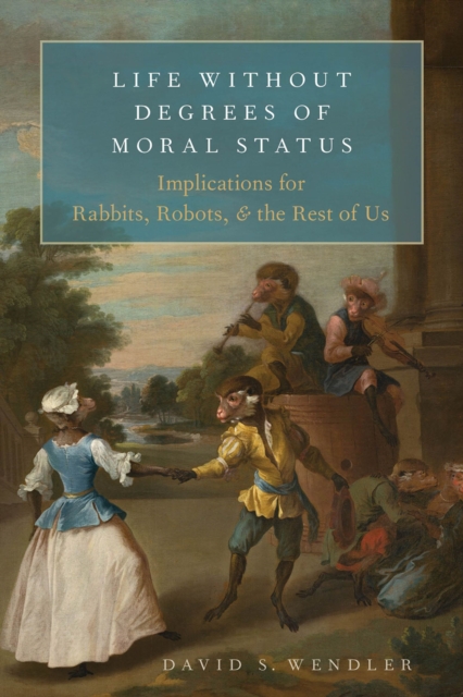 Life Without Degrees of Moral Status : Implications for Rabbits, Robots, and the Rest of Us, PDF eBook