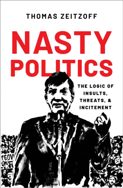 Nasty Politics : The Logic of Insults, Threats, and Incitement, EPUB eBook