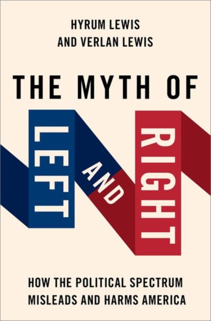 The Myth of Left and Right : How the Political Spectrum Misleads and Harms America, Paperback / softback Book