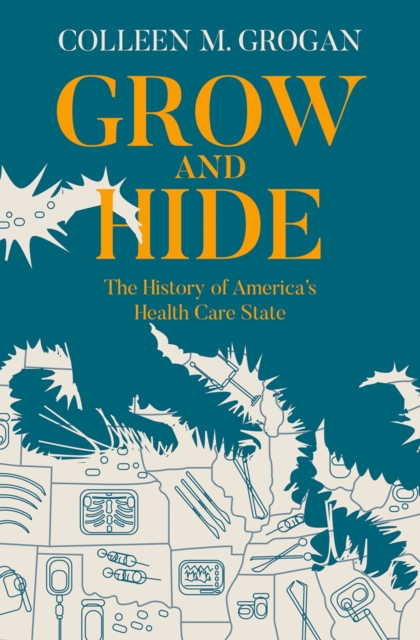 Grow and Hide : The History of America's Health Care State, PDF eBook