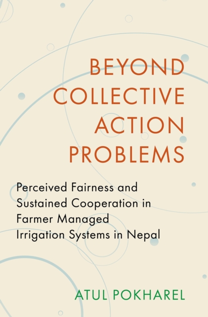 Beyond Collective Action Problems : Perceived Fairness and Sustained Cooperation in Farmer Managed Irrigation Systems in Nepal, PDF eBook