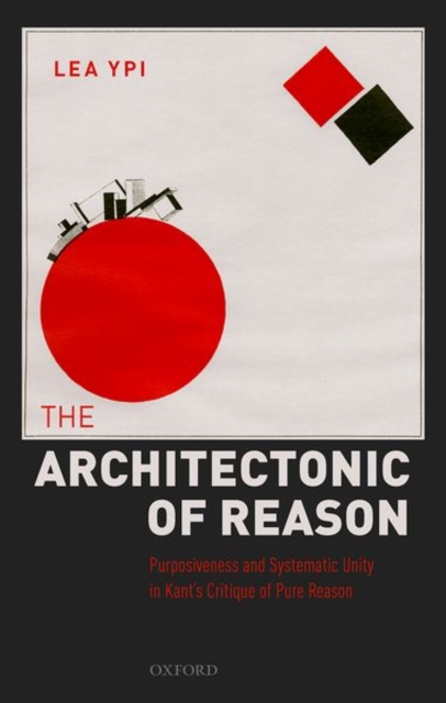 The Architectonic of Reason : Purposiveness and Systematic Unity in Kant's Critique of Pure Reason, Hardback Book