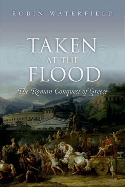 Taken at the Flood : The Roman Conquest of Greece, Paperback / softback Book