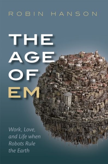 The Age of Em : Work, Love, and Life when Robots Rule the Earth, Paperback / softback Book
