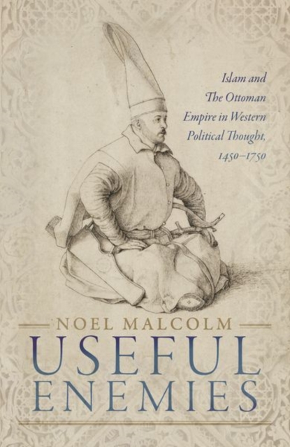 Useful Enemies : Islam and The Ottoman Empire in Western Political Thought, 1450-1750, Hardback Book